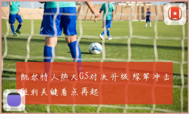 凯尔特人热火G5对决升级 绿军冲击胜利关键看点再起