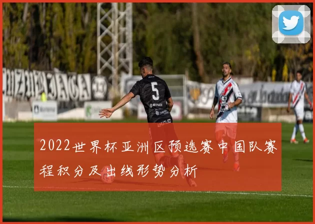 2022世界杯亚洲区预选赛中国队赛程积分及出线形势分析