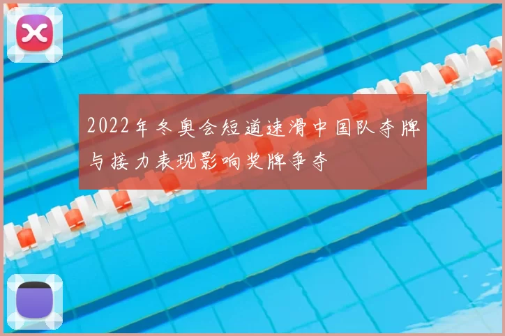 2022年冬奥会短道速滑中国队夺牌与接力表现影响奖牌争夺