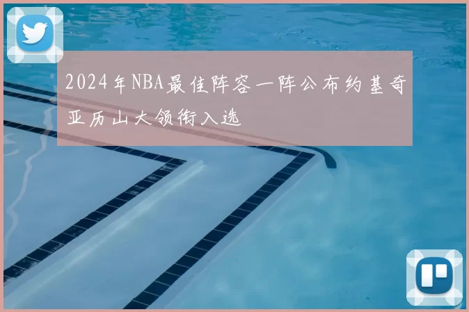 2024年NBA最佳阵容一阵公布约基奇亚历山大领衔入选