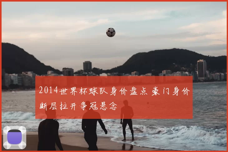 2014世界杯球队身价盘点 豪门身价断层拉开争冠悬念