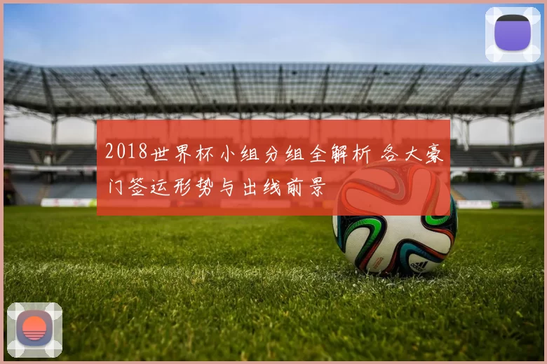 2018世界杯小组分组全解析 各大豪门签运形势与出线前景