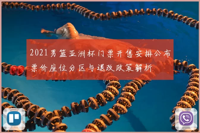 2021男篮亚洲杯门票开售安排公布票价座位分区与退改政策解析