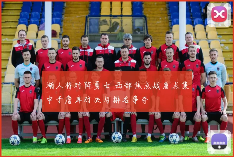 湖人将对阵勇士 西部焦点战看点集中于詹库对决与排名争夺