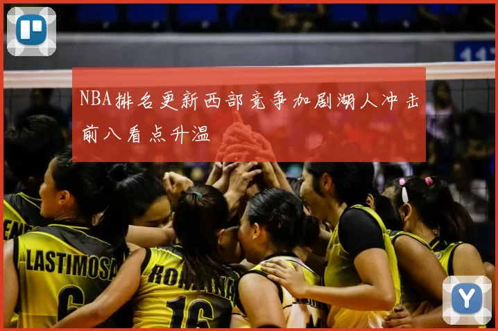 NBA排名更新西部竞争加剧湖人冲击前八看点升温