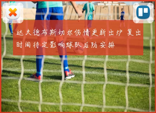 达夫德布斯切尔伤情更新出炉 复出时间待定影响球队后防安排