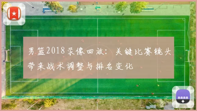 男篮2018录像回放：关键比赛镜头带来战术调整与排名变化