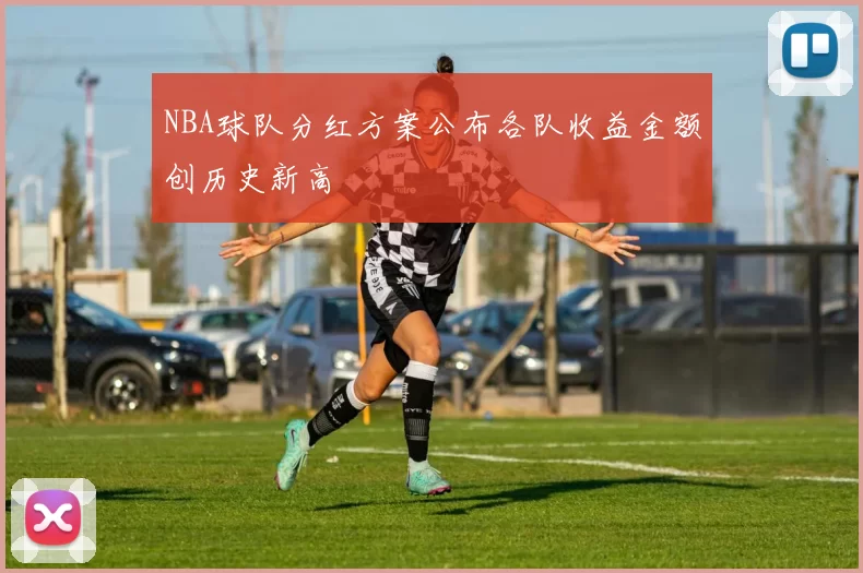 NBA球队分红方案公布各队收益金额创历史新高