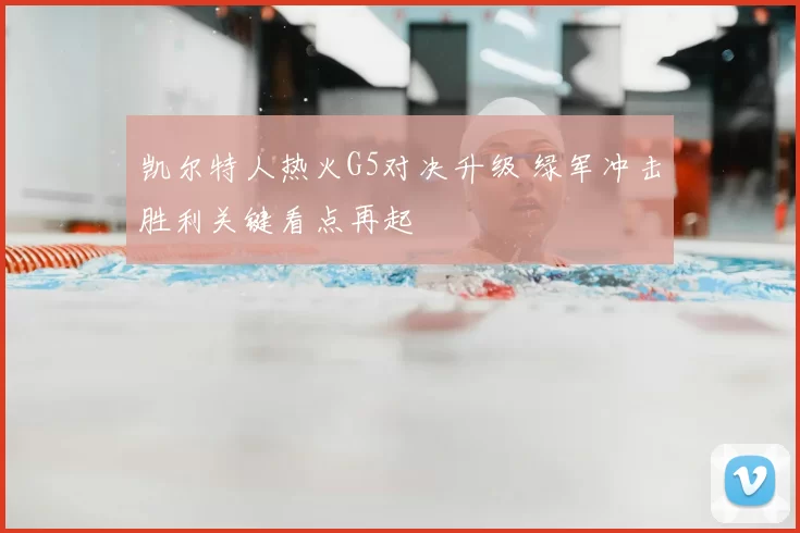 凯尔特人热火G5对决升级 绿军冲击胜利关键看点再起