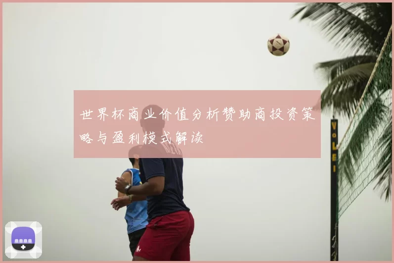 世界杯商业价值分析赞助商投资策略与盈利模式解读
