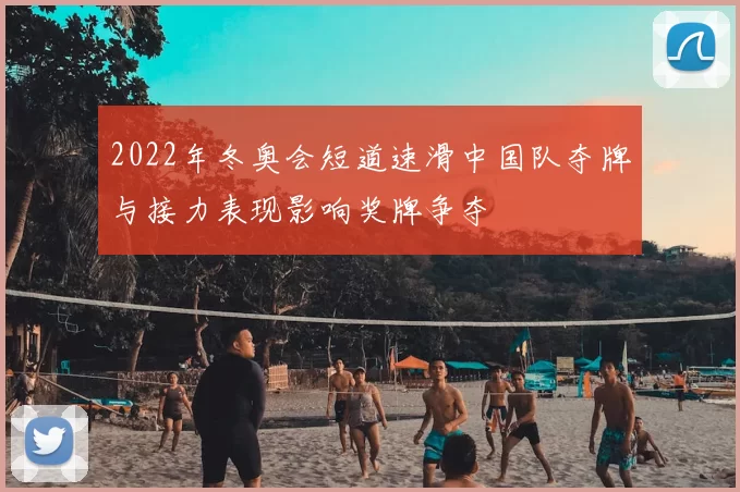 2022年冬奥会短道速滑中国队夺牌与接力表现影响奖牌争夺