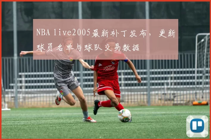 NBA live2005最新补丁发布，更新球员名单与球队交易数据