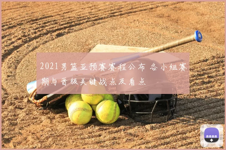 2021男篮亚预赛赛程公布 各小组赛期与晋级关键战点及看点