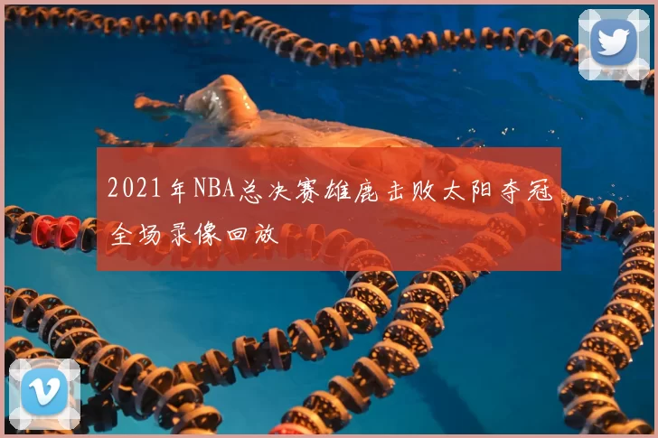 2021年NBA总决赛雄鹿击败太阳夺冠全场录像回放