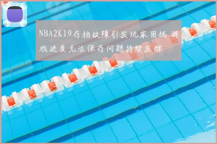 NBA2K19存档故障引发玩家困扰 游戏进度无法保存问题持续发酵