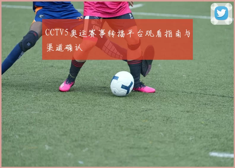 CCTV5奥运赛事转播平台观看指南与渠道确认