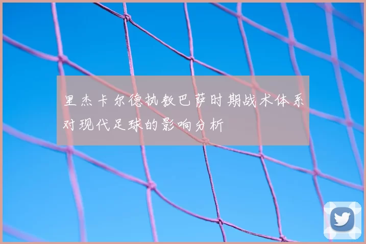 里杰卡尔德执教巴萨时期战术体系对现代足球的影响分析