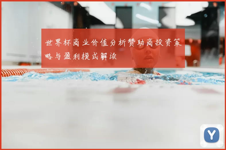 世界杯商业价值分析赞助商投资策略与盈利模式解读