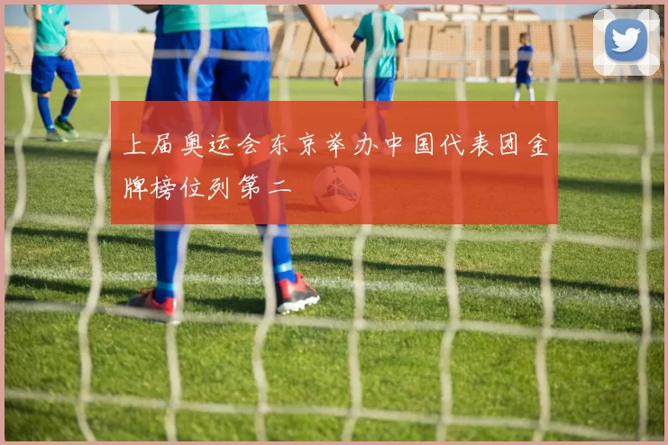 上届奥运会东京举办中国代表团金牌榜位列第二