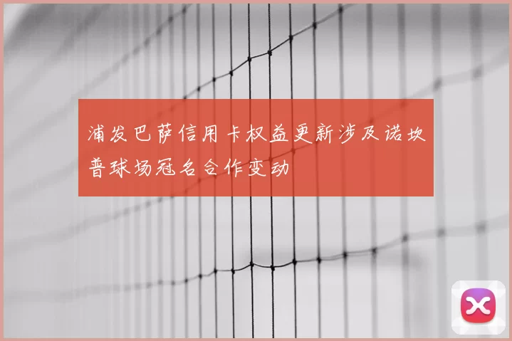 浦发巴萨信用卡权益更新涉及诺坎普球场冠名合作变动