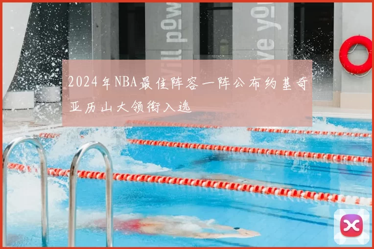 2024年NBA最佳阵容一阵公布约基奇亚历山大领衔入选