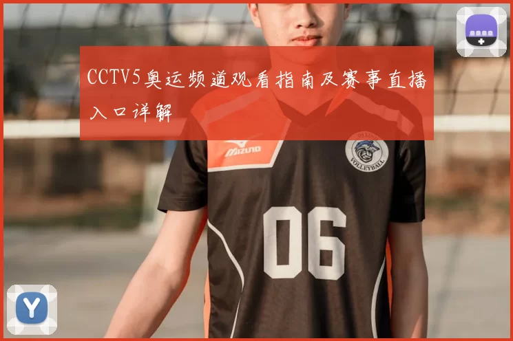 CCTV5奥运频道观看指南及赛事直播入口详解