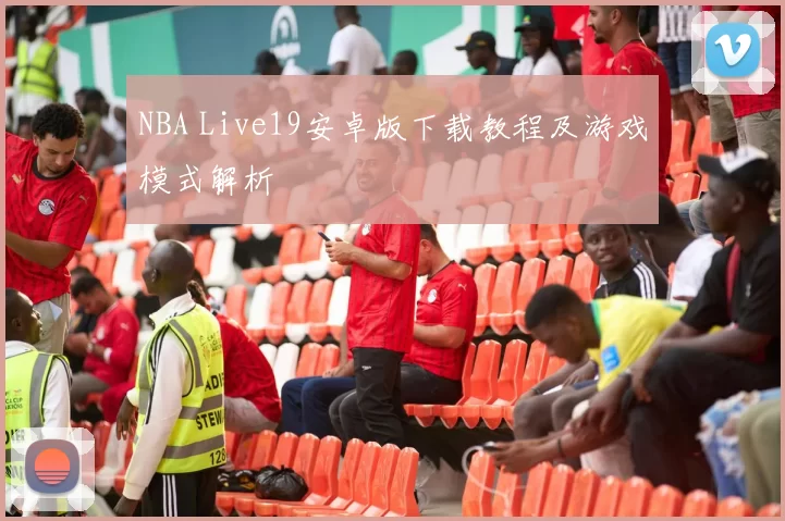 NBA Live19安卓版下载教程及游戏模式解析