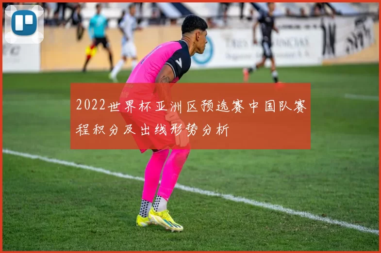 2022世界杯亚洲区预选赛中国队赛程积分及出线形势分析