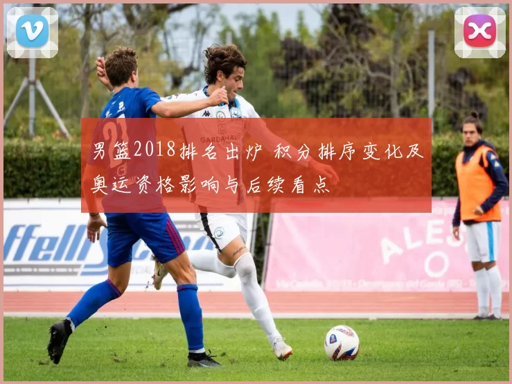 男篮2018排名出炉 积分排序变化及奥运资格影响与后续看点