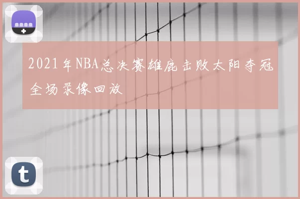 2021年NBA总决赛雄鹿击败太阳夺冠全场录像回放