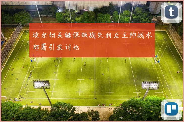 埃尔切关键保级战失利后主帅战术部署引发讨论