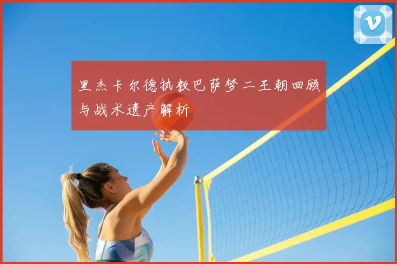 里杰卡尔德执教巴萨梦二王朝回顾与战术遗产解析