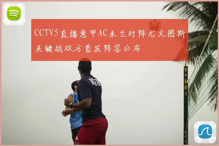 CCTV5直播意甲AC米兰对阵尤文图斯关键战双方首发阵容公布