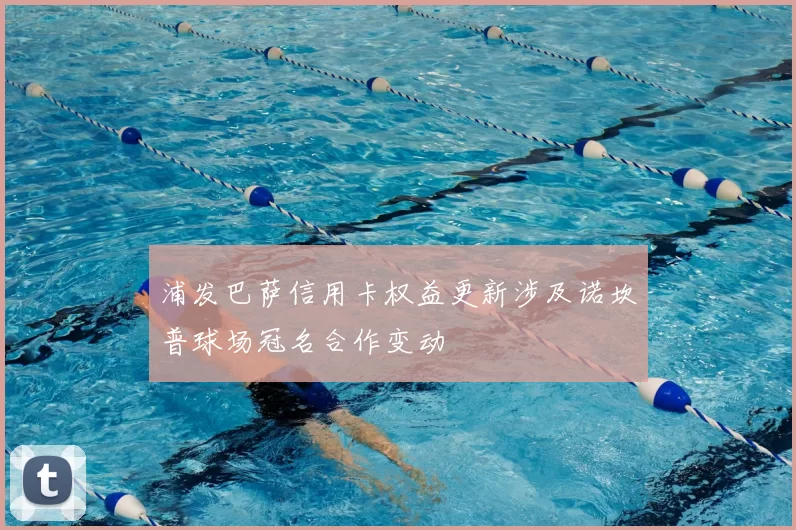 浦发巴萨信用卡权益更新涉及诺坎普球场冠名合作变动