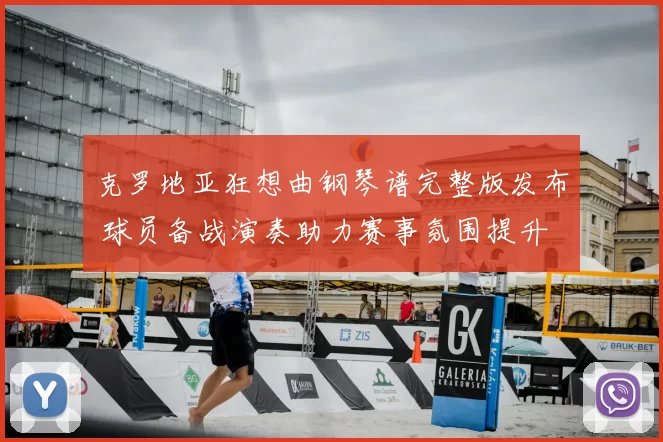 克罗地亚狂想曲钢琴谱完整版发布 球员备战演奏助力赛事氛围提升