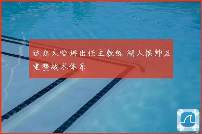 达尔文哈姆出任主教练 湖人换帅后重整战术体系