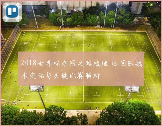 2018世界杯夺冠之路梳理 法国队战术变化与关键比赛解析