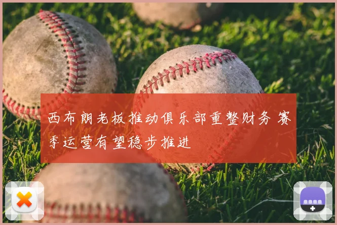 西布朗老板推动俱乐部重整财务 赛季运营有望稳步推进