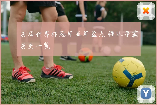 历届世界杯冠军亚军盘点 强队争霸历史一览
