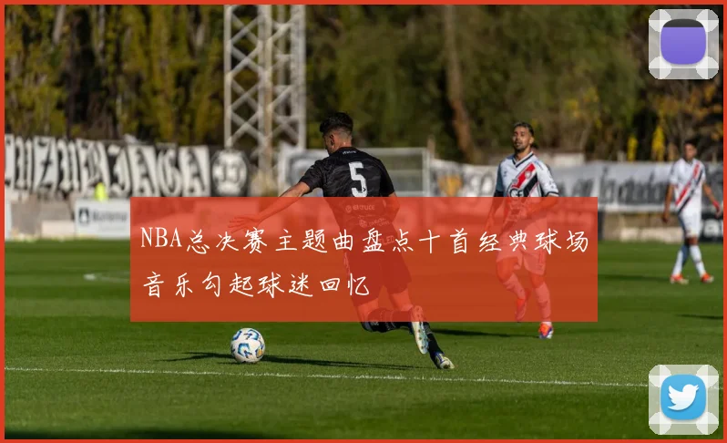 NBA总决赛主题曲盘点十首经典球场音乐勾起球迷回忆