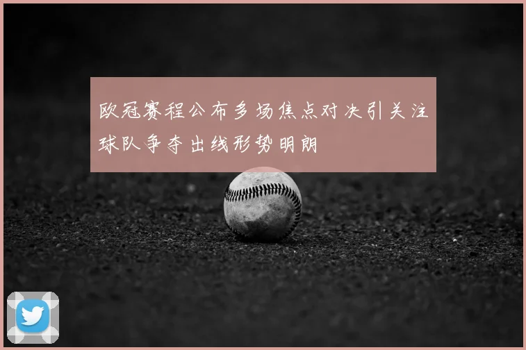 欧冠赛程公布多场焦点对决引关注球队争夺出线形势明朗