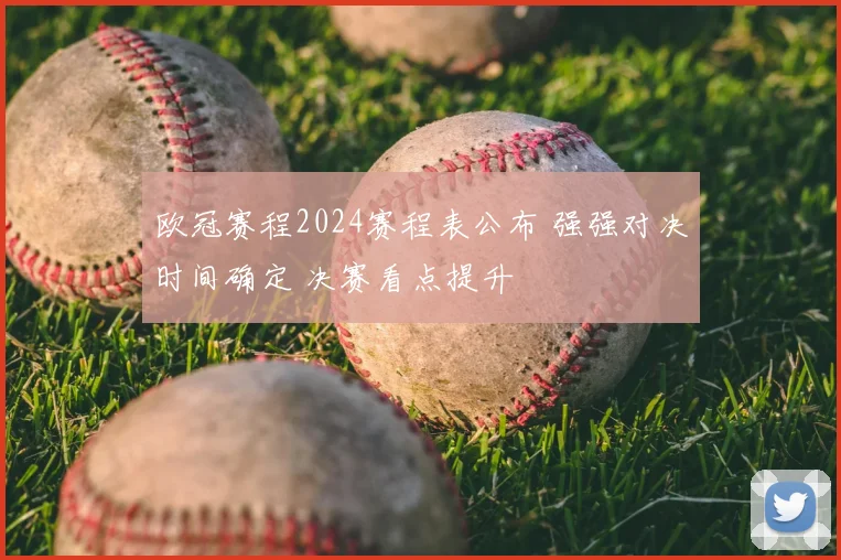 欧冠赛程2024赛程表公布 强强对决时间确定 决赛看点提升