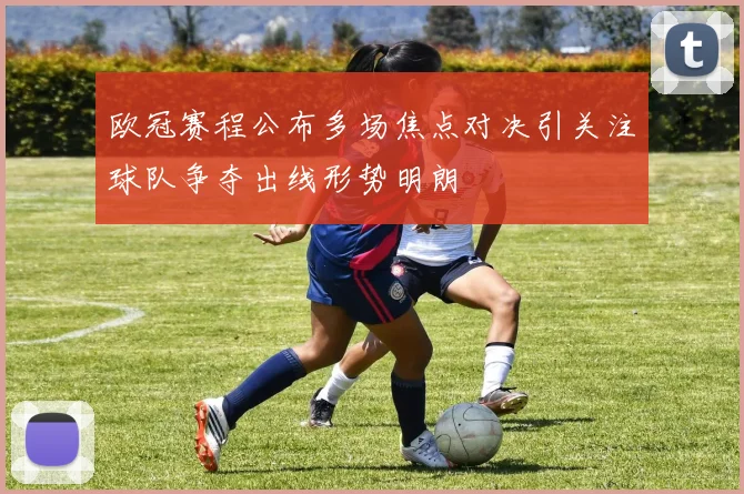 欧冠赛程公布多场焦点对决引关注球队争夺出线形势明朗