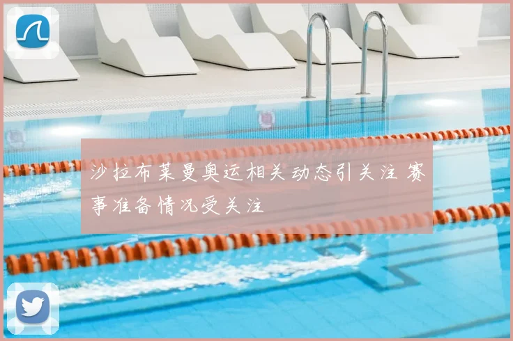 沙拉布莱曼奥运相关动态引关注 赛事准备情况受关注