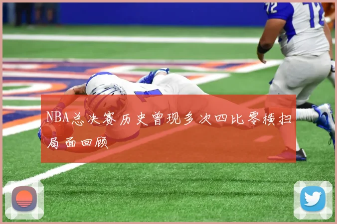 NBA总决赛历史曾现多次四比零横扫局面回顾