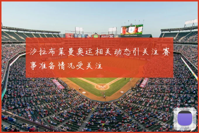 沙拉布莱曼奥运相关动态引关注 赛事准备情况受关注