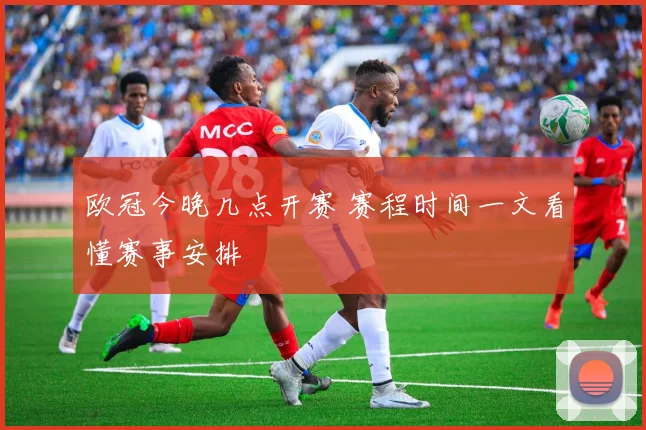 欧冠今晚几点开赛 赛程时间一文看懂赛事安排